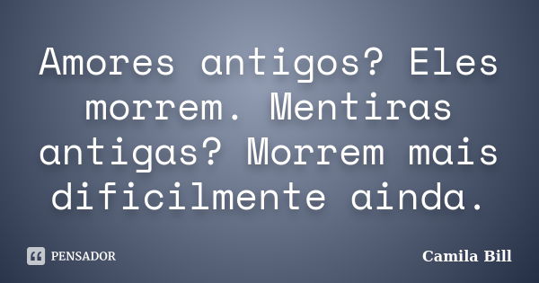 Amores antigos? Eles morrem. Mentiras antigas? Morrem mais dificilmente ainda.... Frase de Camila Bill.