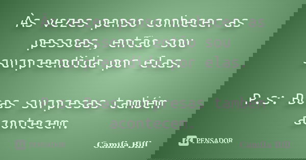 Às vezes penso conhecer as pessoas, então sou surpreendida por elas. P.s: Boas surpresas também acontecem.... Frase de Camila Bill.