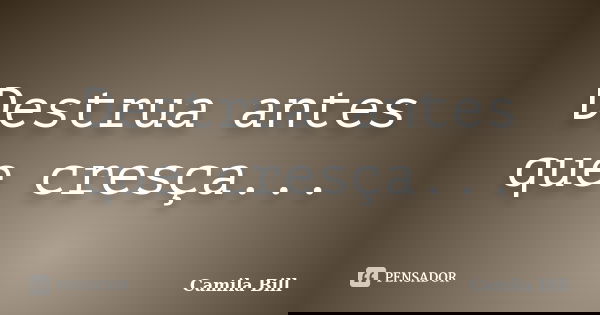 Destrua antes que cresça...... Frase de Camila Bill.