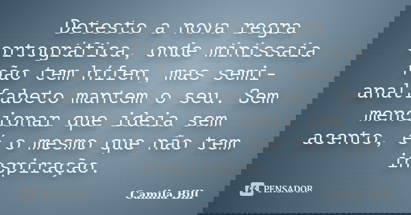Detesto a nova regra ortográfica, onde minissaia não tem hífen, mas semi-analfabeto mantem o seu. Sem mencionar que ideia sem acento, é o mesmo que não tem insp... Frase de Camila Bill.