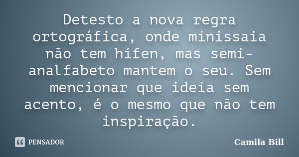 Detesto a nova regra ortográfica, onde minissaia não tem hífen, mas semi-analfabeto mantem o seu. Sem mencionar que ideia sem acento, é o mesmo que não tem insp... Frase de Camila Bill.