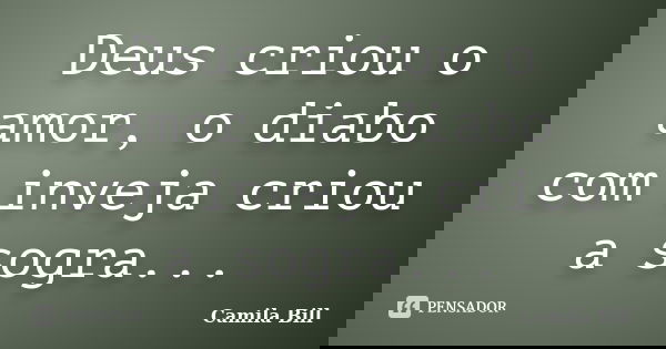 Deus criou o amor, o diabo com inveja criou a sogra...... Frase de Camila Bill.