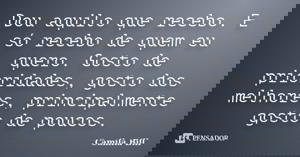 Dou aquilo que recebo. E só recebo de quem eu quero. Gosto de prioridades, gosto dos melhores, principalmente gosto de poucos.... Frase de Camila Bill.