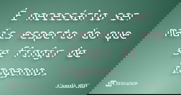 É necessário ser mais esperto do que se fingir de ingenuo.... Frase de Camila Bill.
