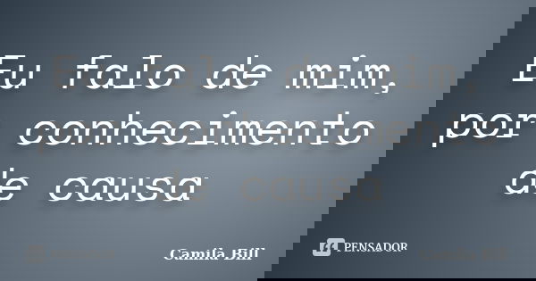 Eu falo de mim, por conhecimento de causa... Frase de Camila Bill.