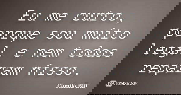 Eu me curto, porque sou muito legal e nem todos reparam nisso.... Frase de Camila Bill.