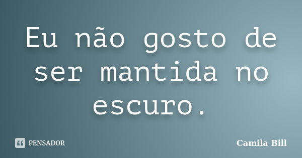 Eu não gosto de ser mantida no escuro.... Frase de Camila Bill.