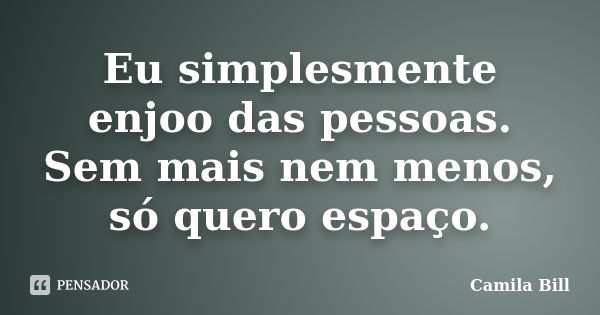 Eu simplesmente enjoo das pessoas. Sem mais nem menos, só quero espaço.... Frase de Camila Bill.