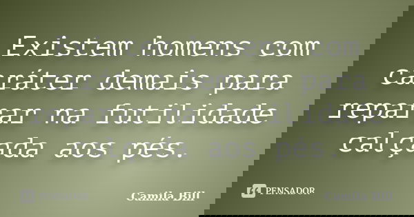 Existem homens com caráter demais para reparar na futilidade calçada aos pés.... Frase de Camila Bill.