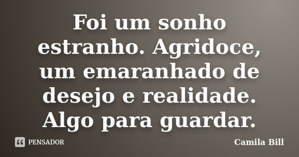 Foi um sonho estranho. Agridoce, um emaranhado de desejo e realidade. Algo para guardar.... Frase de Camila Bill.