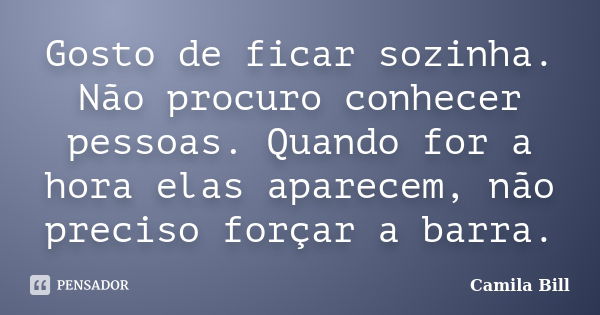 Gosto de ficar sozinha. Não procuro conhecer pessoas. Quando for a hora elas aparecem, não preciso forçar a barra.... Frase de Camila Bill.