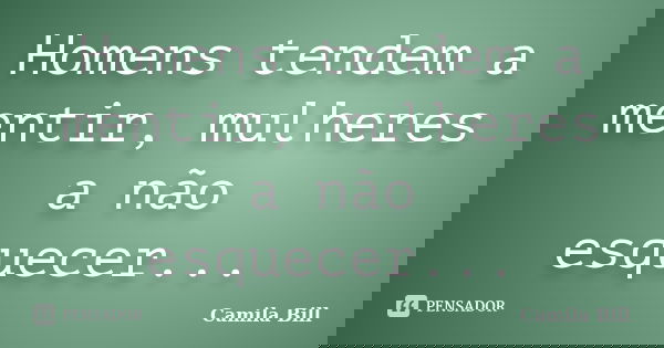 Homens tendem a mentir, mulheres a não esquecer...... Frase de Camila Bill.