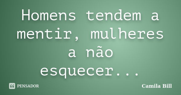 Homens tendem a mentir, mulheres a não esquecer...... Frase de Camila Bill.