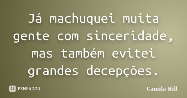 Já machuquei muita gente com sinceridade, mas também evitei grandes decepções.... Frase de Camila Bill.