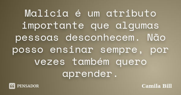 Malicia é um atributo importante que algumas pessoas desconhecem. Não posso ensinar sempre, por vezes também quero aprender.... Frase de Camila Bill.