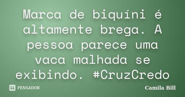 Marca de biquíni é altamente brega. A pessoa parece uma vaca malhada se exibindo. #CruzCredo... Frase de Camila Bill.