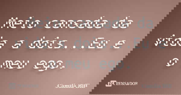Meio cansada da vida a dois...Eu e o meu ego.... Frase de Camila Bill.