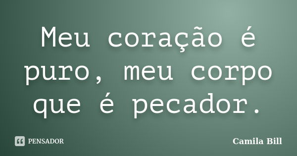 Meu coração é puro, meu corpo que é pecador.... Frase de Camila Bill.