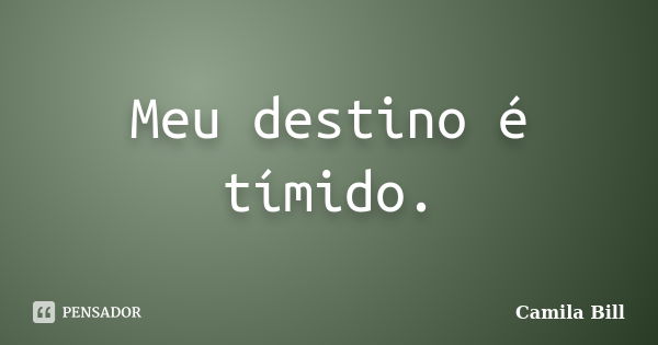 Meu destino é tímido.... Frase de Camila Bill.