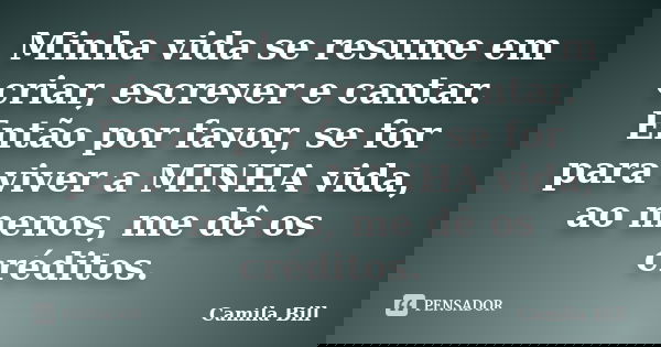 Minha vida se resume em criar, escrever e cantar. Então por favor, se for para viver a MINHA vida, ao menos, me dê os créditos.... Frase de Camila Bill.