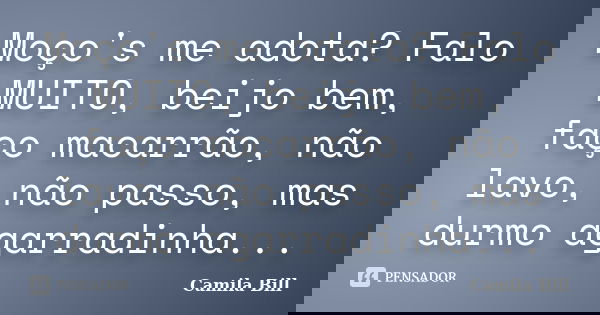 Moço's me adota? Falo MUITO, beijo bem, faço macarrão, não lavo, não passo, mas durmo agarradinha...... Frase de Camila Bill.