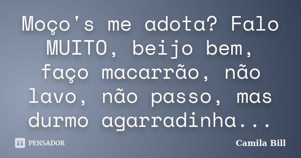 Moço's me adota? Falo MUITO, beijo bem, faço macarrão, não lavo, não passo, mas durmo agarradinha...... Frase de Camila Bill.