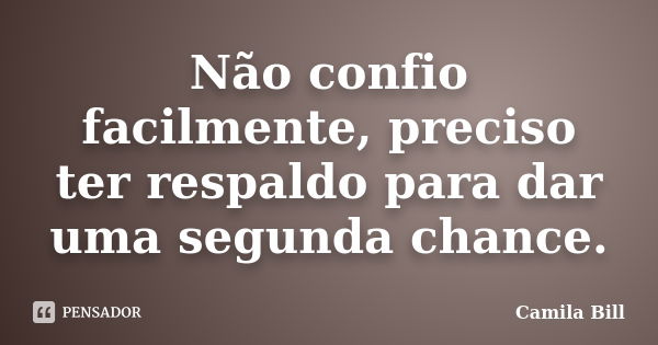 Não confio facilmente, preciso ter respaldo para dar uma segunda chance.... Frase de Camila Bill.