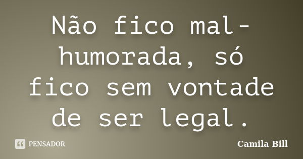 Não fico mal-humorada, só fico sem vontade de ser legal.... Frase de Camila Bill.