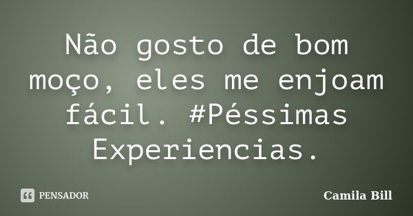 Não gosto de bom moço, eles me enjoam fácil. #Péssimas Experiencias.... Frase de Camila Bill.