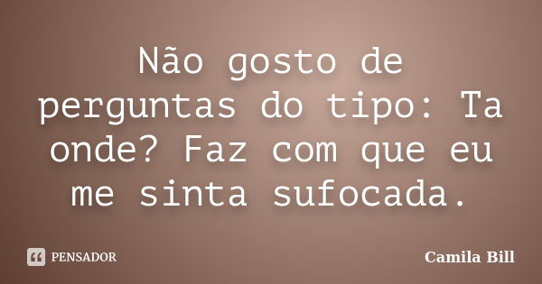 Não gosto de perguntas do tipo: Ta onde? Faz com que eu me sinta sufocada.... Frase de Camila Bill.