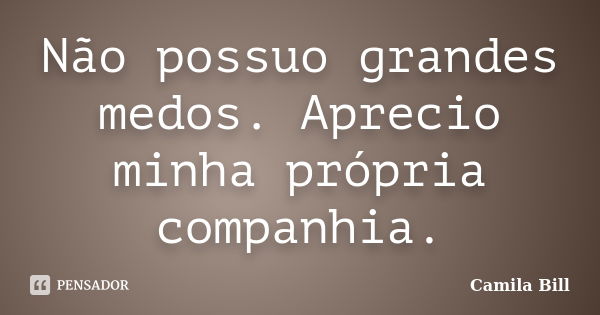 Não possuo grandes medos. Aprecio minha própria companhia.... Frase de Camila Bill.