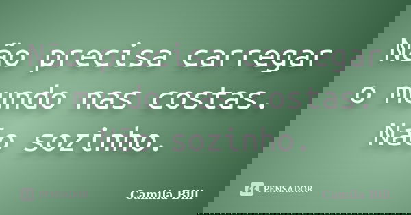 Não precisa carregar o mundo nas costas. Não sozinho.... Frase de Camila Bill.