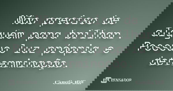 Não preciso de alguém para brilhar. Possuo luz própria e determinação.... Frase de Camila Bill.
