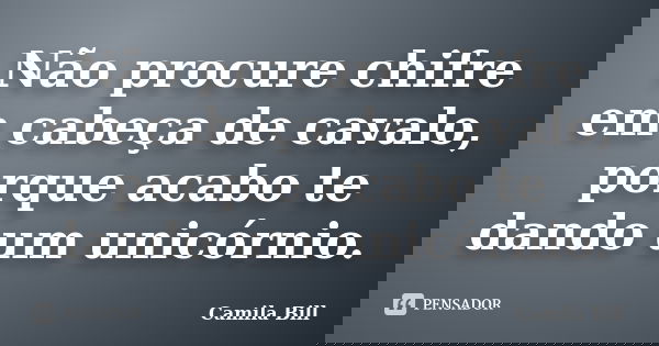 Não procure chifre em cabeça de cavalo, porque acabo te dando um unicórnio.... Frase de Camila Bill.
