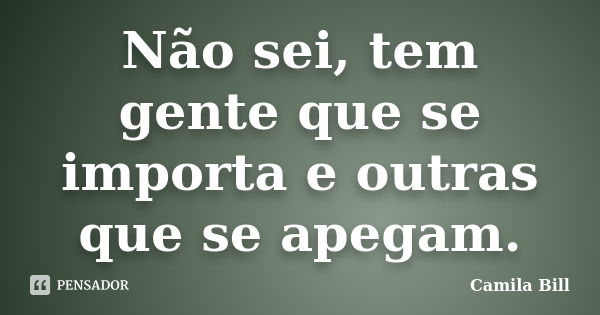 Não sei, tem gente que se importa e outras que se apegam.... Frase de Camila Bill.