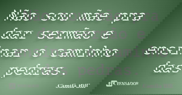 Não sou mãe pra dar sermão e ensinar o caminho das pedras.... Frase de Camila Bill.
