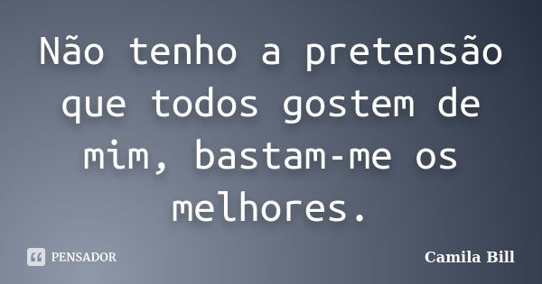 Não tenho a pretensão que todos gostem de mim, bastam-me os melhores.... Frase de Camila Bill.