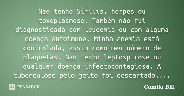 Não tenho Sífilis, herpes ou toxoplasmose. Também não fui diagnosticada com leucemia ou com alguma doença autoimune. Minha anemia está controlada, assim como me... Frase de Camila Bill.