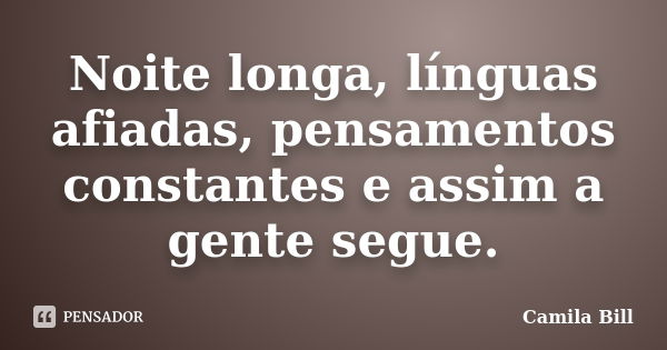 Noite longa, línguas afiadas, pensamentos constantes e assim a gente segue.... Frase de Camila Bill.