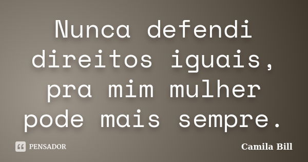 Nunca defendi direitos iguais, pra mim mulher pode mais sempre.... Frase de Camila Bill.