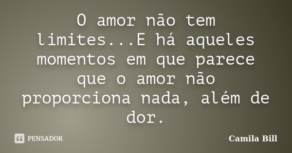 O amor não tem limites...E há aqueles momentos em que parece que o amor não proporciona nada, além de dor.... Frase de Camila Bill.