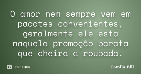 O amor nem sempre vem em pacotes convenientes, geralmente ele esta naquela promoção barata que cheira a roubada.... Frase de Camila Bill.