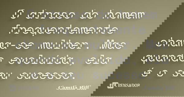 O atraso do homem frequentemente chama-se mulher. Mas quando evoluída, ela é o seu sucesso.... Frase de Camila Bill.