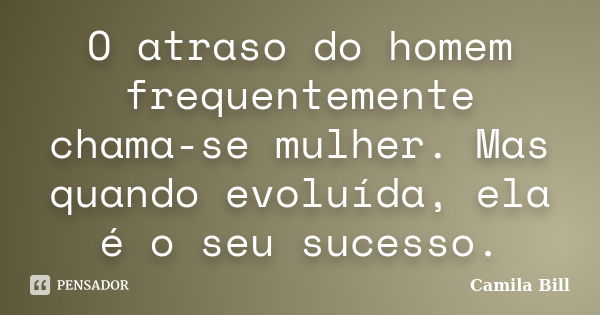 O atraso do homem frequentemente chama-se mulher. Mas quando evoluída, ela é o seu sucesso.... Frase de Camila Bill.