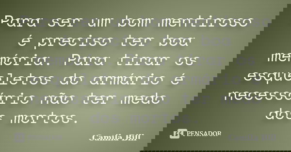 Para ser um bom mentiroso é preciso ter boa memória. Para tirar os esqueletos do armário é necessário não ter medo dos mortos.... Frase de Camila Bill.