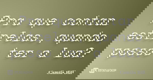 Pra que contar estrelas, quando posso ter a lua?... Frase de Camila Bill.