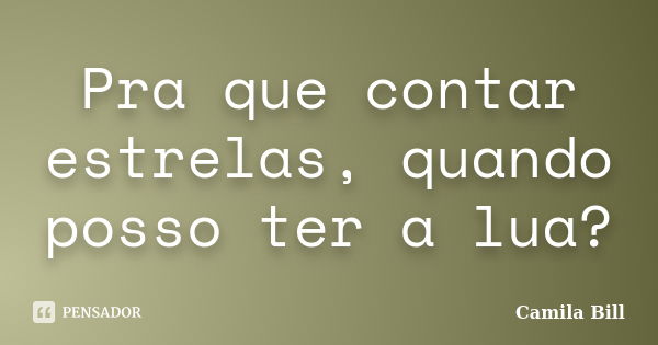 Pra que contar estrelas, quando posso ter a lua?... Frase de Camila Bill.