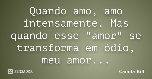 Quando amo, amo intensamente. Mas quando esse "amor" se transforma em ódio, meu amor...... Frase de Camila Bill.