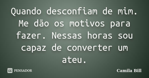 Quando desconfiam de mim. Me dão os motivos para fazer. Nessas horas sou capaz de converter um ateu.... Frase de Camila Bill.