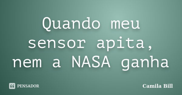 Quando meu sensor apita, nem a NASA ganha... Frase de Camila Bill.